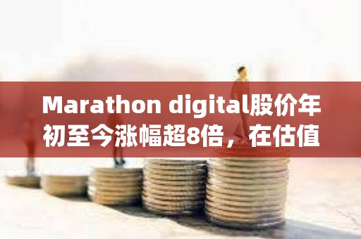 Marathon digital股價年初至今漲幅超8倍，在估值至少50億美元的加密公司中表現最佳