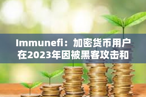 Immunefi：加密貨幣用戶在2023年因被黑客攻擊和被詐騙共損失18億美元