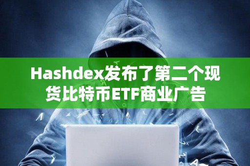 Hashdex發(fā)布了第二個現(xiàn)貨比特幣ETF商業(yè)廣告