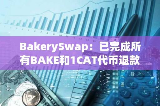 BakerySwap：已完成所有BAKE和1CAT代幣退款