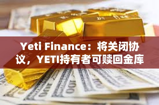 Yeti Finance：將關(guān)閉協(xié)議，YETI持有者可贖回金庫約90%的資金