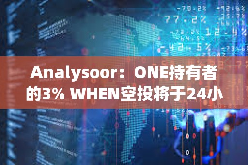 Analysoor：ONE持有者的3% WHEN空投將于24小時內進行
