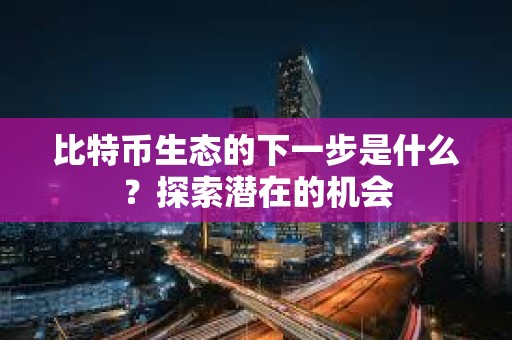 比特幣生態(tài)的下一步是什么？探索潛在的機(jī)會(huì)