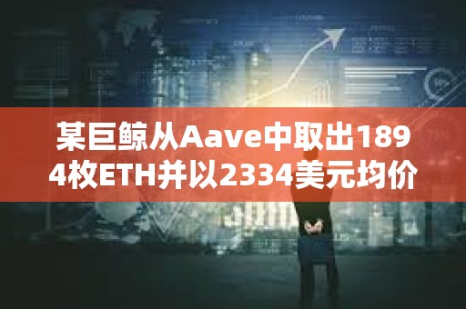 某巨鯨從Aave中取出1894枚ETH并以2334美元均價(jià)賣(mài)出