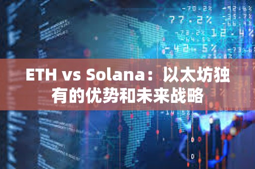 ETH vs Solana：以太坊獨(dú)有的優(yōu)勢(shì)和未來(lái)戰(zhàn)略