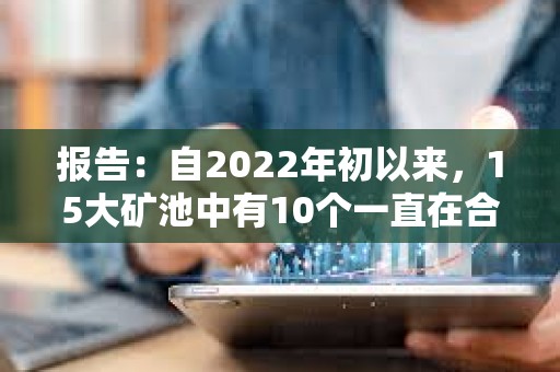 報告：自2022年初以來，15大礦池中有10個一直在合并其Coinbase區(qū)塊獎勵