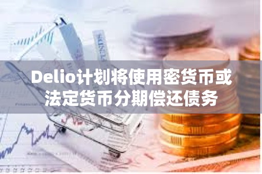 Delio計劃將使用密貨幣或法定貨幣分期償還債務