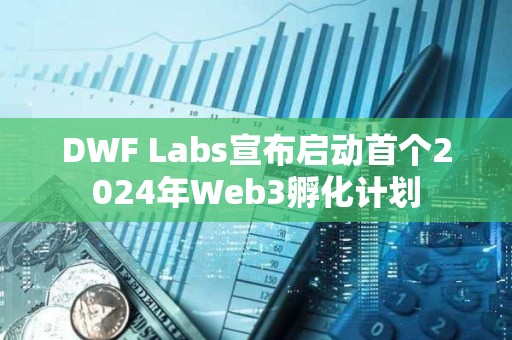 DWF Labs宣布啟動首個2024年Web3孵化計劃