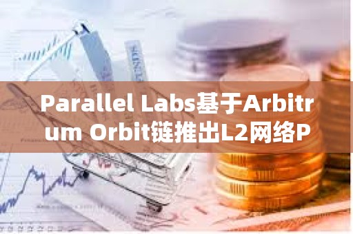Parallel Labs基于Arbitrum Orbit鏈推出L2網絡Parallel測試網