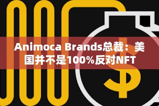 Animoca Brands總裁：美國并不是100%反對NFT