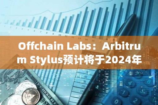 Offchain Labs：Arbitrum Stylus預計將于2024年進入生產階段