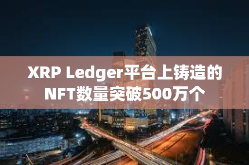 XRP Ledger平臺上鑄造的NFT數量突破500萬個