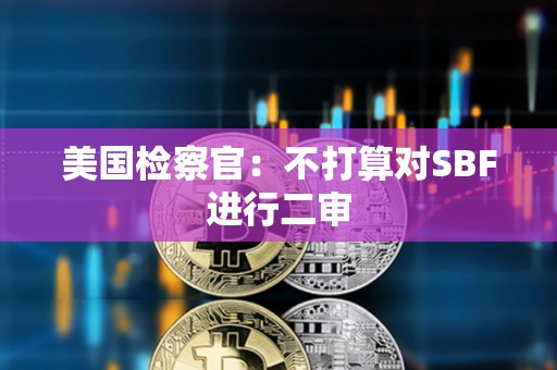 美國檢察官：不打算對SBF進行二審