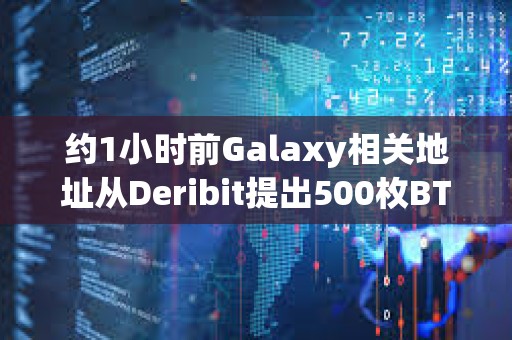約1小時前Galaxy相關地址從Deribit提出500枚BTC