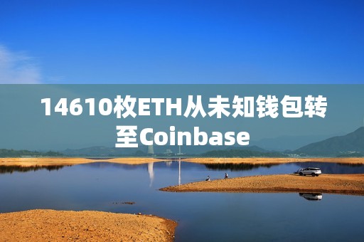 14610枚ETH從未知錢包轉(zhuǎn)至Coinbase