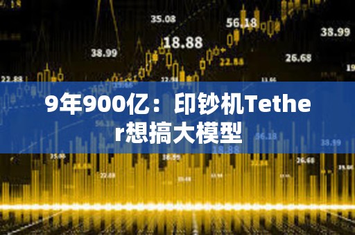 9年900億：印鈔機Tether想搞大模型