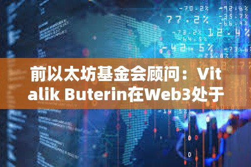 前以太坊基金會顧問：Vitalik Buterin在Web3處于起步階段時利用Web3來欺騙世界