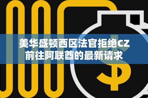 美華盛頓西區法官拒絕CZ前往阿聯酋的最新請求