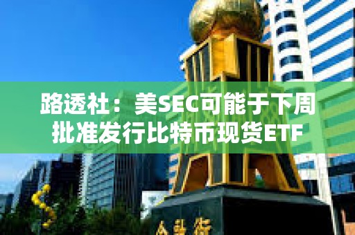 路透社：美SEC可能于下周批準發行比特幣現貨ETF