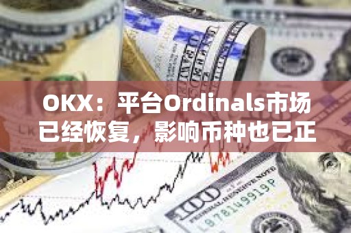 OKX：平臺Ordinals市場已經(jīng)恢復(fù)，影響幣種也已正常開通交易