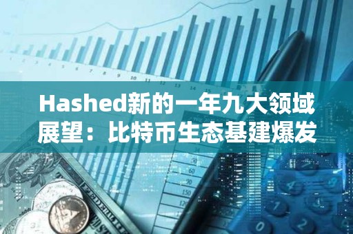 Hashed新的一年九大領(lǐng)域展望：比特幣生態(tài)基建爆發(fā)、AI與區(qū)塊鏈融合持續(xù)推進(jìn)