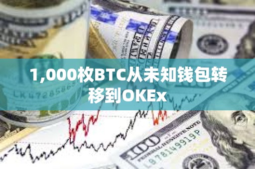 1,000枚BTC從未知錢包轉(zhuǎn)移到OKEx