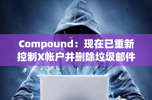 Compound：現在已重新控制X帳戶并刪除垃圾郵件