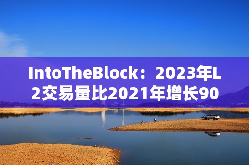 IntoTheBlock：2023年L2交易量比2021年增長90倍