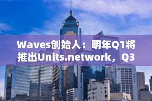 Waves創始人：明年Q1將推出Units.network，Q3-Q4進行Waves L1可擴展性升級
