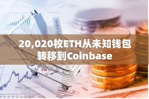 20,020枚ETH從未知錢包轉移到Coinbase