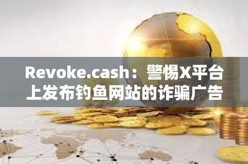 Revoke.cash：警惕X平臺上發布釣魚網站的詐騙廣告