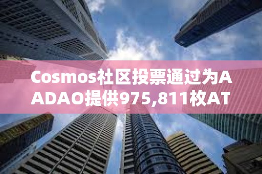 Cosmos社區投票通過為AADAO提供975,811枚ATOM資金提案