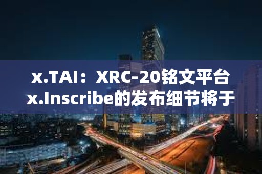 x.TAI：XRC-20銘文平臺x.Inscribe的發布細節將于明天公布