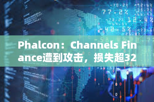 Phalcon：Channels Finance遭到攻擊，損失超32萬美元