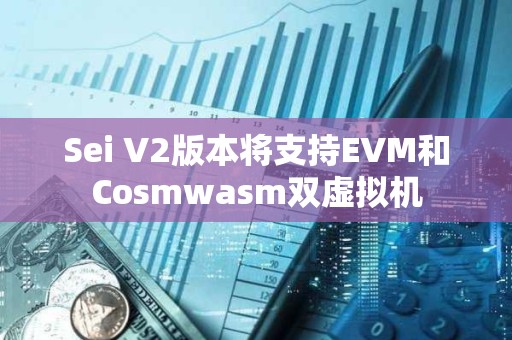 Sei V2版本將支持EVM和Cosmwasm雙虛擬機