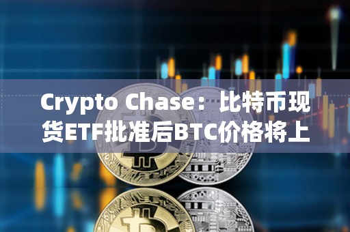 Crypto Chase：比特幣現貨ETF批準后BTC價格將上漲至4.6萬美元