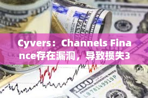 Cyvers：Channels Finance存在漏洞，導致損失32萬美元資產