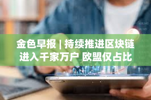 金色早報 | 持續推進區塊鏈進入千家萬戶 歐盟僅占比特幣挖礦算力的6%