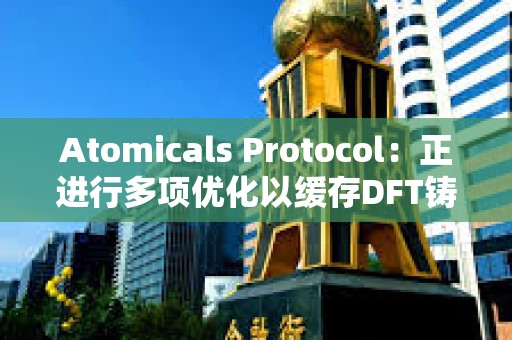 Atomicals Protocol：正進行多項優化以緩存DFT鑄造并加快處理速度