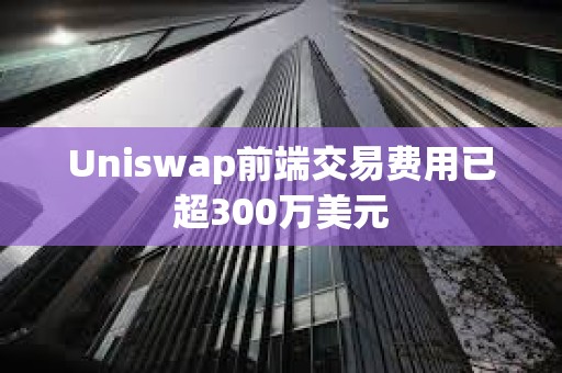 Uniswap前端交易費用已超300萬美元