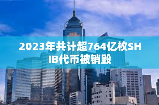 2023年共計超764億枚SHIB代幣被銷毀