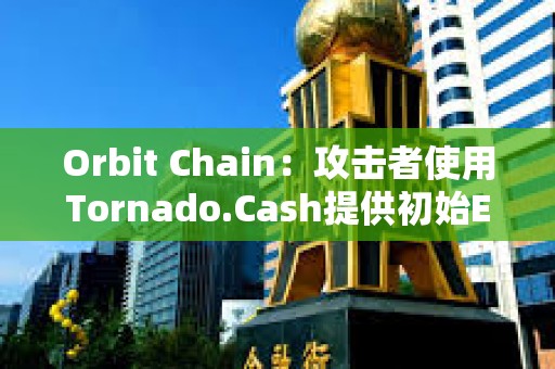 Orbit Chain：攻擊者使用Tornado.Cash提供初始ETH，資產已被發送不同錢包