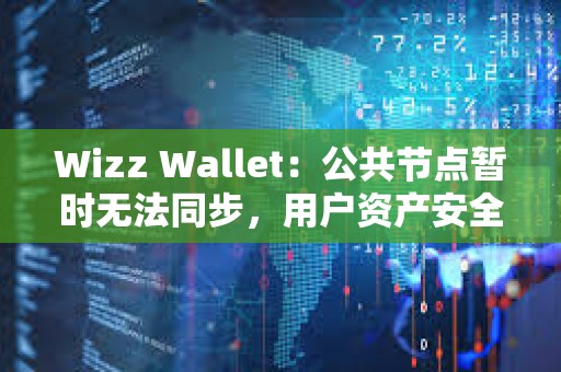 Wizz Wallet：公共節(jié)點(diǎn)暫時(shí)無(wú)法同步，用戶資產(chǎn)安全