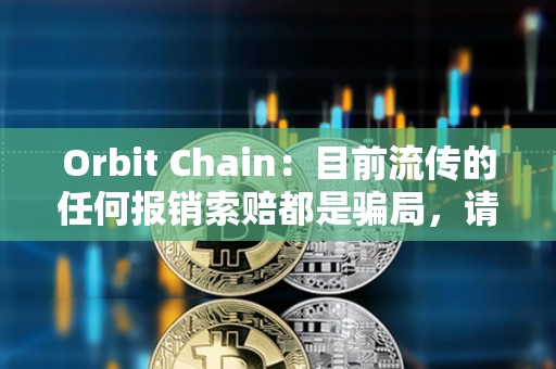 Orbit Chain：目前流傳的任何報銷索賠都是騙局，請不要參與