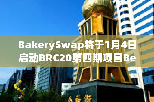 BakerySwap將于1月4日啟動BRC20第四期項目BendDAO
