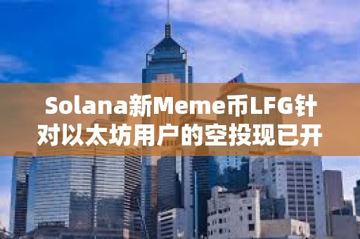 Solana新Meme幣LFG針對(duì)以太坊用戶(hù)的空投現(xiàn)已開(kāi)放申領(lǐng)