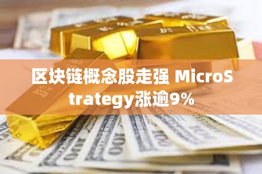 區(qū)塊鏈概念股走強(qiáng) MicroStrategy漲逾9%