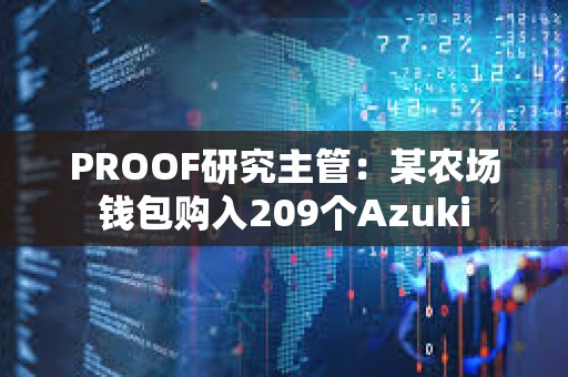 PROOF研究主管：某農(nóng)場(chǎng)錢包購(gòu)入209個(gè)Azuki