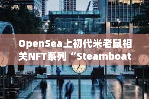OpenSea上初代米老鼠相關(guān)NFT系列“Steamboat Willie Public Domain 2024”24小時(shí)銷售額達(dá)120萬美元