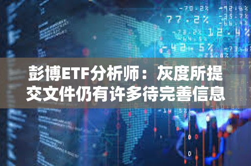彭博ETF分析師：灰度所提交文件仍有許多待完善信息